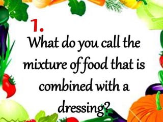 What do you call the
mixture of food that is
combined with a
dressing?
 