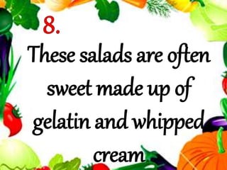 These salads are often
sweet made up of
gelatin and whipped
cream
 