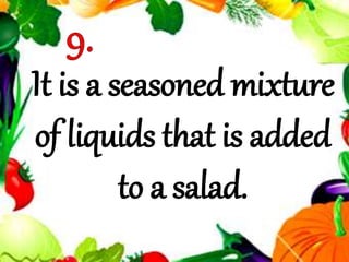 It is a seasoned mixture
of liquids that is added
to a salad.
 