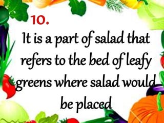 It is a part of salad that
refers to the bed of leafy
greens where salad would
be placed
 