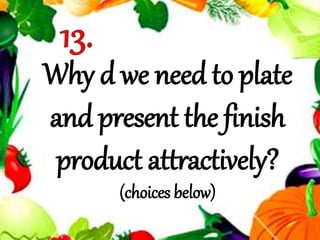 Why d we need to plate
and present the finish
product attractively?
(choices below)
 