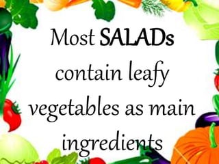 Most SALADs
contain leafy
vegetables as main
ingredients
 