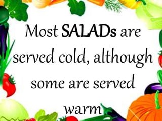 Most SALADs are
served cold, although
some are served
warm
 