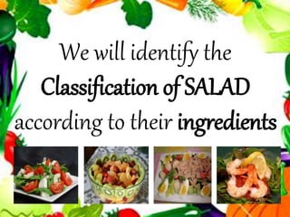 We will identify the
Classification of SALAD
according to their ingredients
 