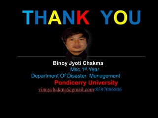 Binoy Jyoti Chakma
Msc.1st Year
Department Of Disaster Management
Pondicerry University
vinoychakma@gmail.com/8597086806
 