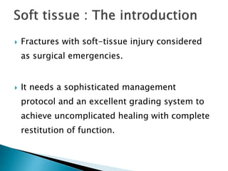  Fractures with soft-tissue injury considered
as surgical emergencies.
 It needs a sophisticated management
protocol and an excellent grading system to
achieve uncomplicated healing with complete
restitution of function.
 
