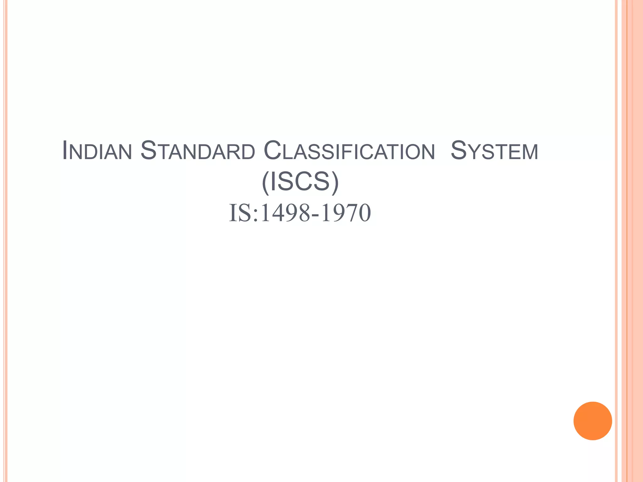 INDIAN STANDARD CLASSIFICATION SYSTEM
(ISCS)
IS:1498-1970
 