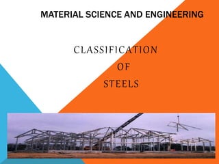 MATERIAL SCIENCE AND ENGINEERING
CLASSIFICATION
OF
STEELS
 