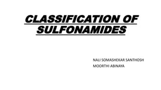 CLASSIFICATION OF
SULFONAMIDES
NALI SOMASHEKAR SANTHOSH
MOORTHI ABINAYA
 