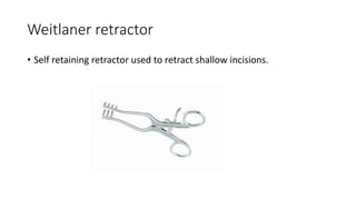 Weitlaner retractor
• Self retaining retractor used to retract shallow incisions.
 