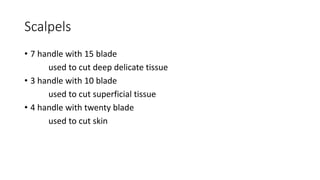 Scalpels
• 7 handle with 15 blade
used to cut deep delicate tissue
• 3 handle with 10 blade
used to cut superficial tissue
• 4 handle with twenty blade
used to cut skin
 