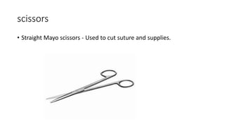 scissors
• Straight Mayo scissors - Used to cut suture and supplies.
 