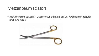 Metzenbaum scissors
• Metzenbaum scissors - Used to cut delicate tissue. Available in regular
and long sizes.
 
