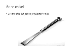 Bone chisel
• Used to chip out bone during osteotomies
 