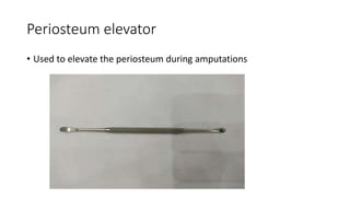 Periosteum elevator
• Used to elevate the periosteum during amputations
 