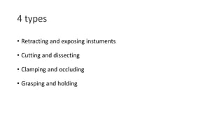 4 types
• Retracting and exposing instuments
• Cutting and dissecting
• Clamping and occluding
• Grasping and holding
 