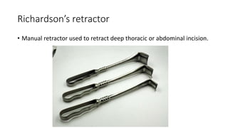 Richardson’s retractor
• Manual retractor used to retract deep thoracic or abdominal incision.
 
