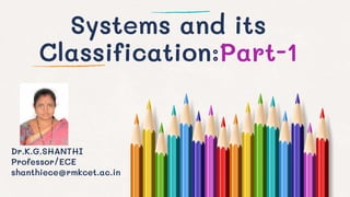 Systems and its
Classification:Part-1
Dr.K.G.SHANTHI
Professor/ECE
shanthiece@rmkcet.ac.in
 