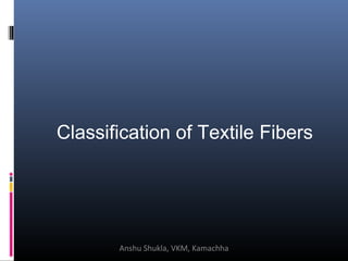 Classification of Textile Fibers
Anshu Shukla, VKM, Kamachha
 