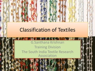 Classification of Textiles
G.Santhana Krishnan
Training Division
The South India Textile Research
Association

 