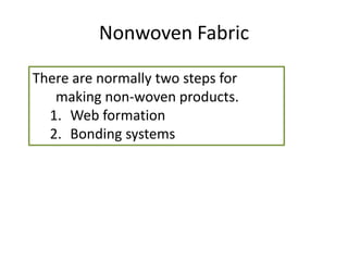 Nonwoven Fabric
There are normally two steps for
making non-woven products.
1. Web formation
2. Bonding systems

 