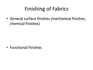 Finishing of Fabrics
• General surface finishes (mechanical finishes,
chemical finishes)

• Functional Finishes

 