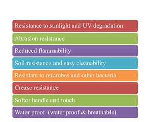 ffffff
Resistance to sunlight and UV degradation
Abrasion resistance
Reduced flammability
Soil resistance and easy cleanability
Resistant to microbes and other bacteria
Crease resistance
Softer handle and touch
Water proof (water proof & breathable)

 