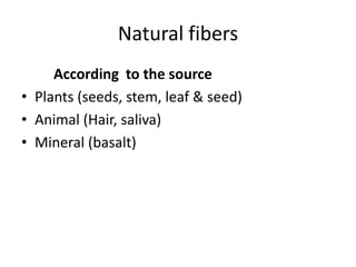Natural fibers
According to the source
• Plants (seeds, stem, leaf & seed)
• Animal (Hair, saliva)
• Mineral (basalt)

 
