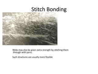 Stitch Bonding
.
Webs may also be given extra strength by stitching them
through with yarns.
Such structures are usually more flexible
 