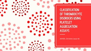 Classification
of thrombocyte
disorders using
platelet
aggregation
assays
JAVIER, Christine Joyce M.
 
