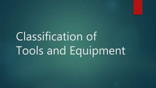 Classification of
Tools and Equipment
 