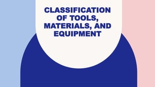 CLASSIFICATION
OF TOOLS,
MATERIALS, AND
EQUIPMENT
 