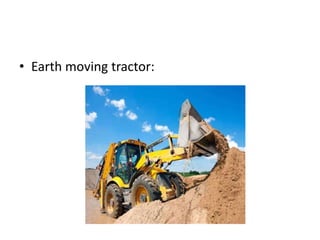 • Earth moving tractor:
 