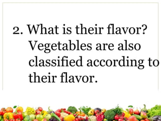 2. What is their flavor?
Vegetables are also
classified according to
their flavor.
 