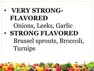 • VERY STRONG-
FLAVORED
Onions, Leeks, Garlic
• STRONG FLAVORED
Brussel sprouts, Broccoli,
Turnips
 