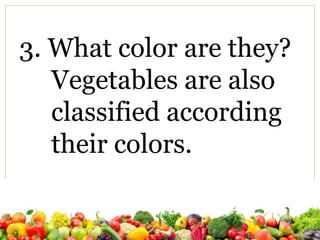 3. What color are they?
Vegetables are also
classified according
their colors.
 