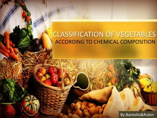 CLASSIFICATION OF VEGETABLES
ACCORDING TO CHEMICAL COMPOSITION
By:Bantolio&Rubin
 