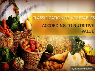 CLASSIFICATION OF VEGETABLES
ACCORDING TO NUTRITIVE
VALUE
By:Bantolio&Rubin
 