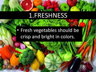 1.FRESHNESS
• Fresh vegetables should be
crisp and bright in colors.
 
