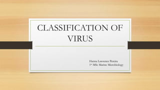 CLASSIFICATION OF
VIRUS
Hanna Lawrence Pereira
1st MSc Marine Microbiology
 