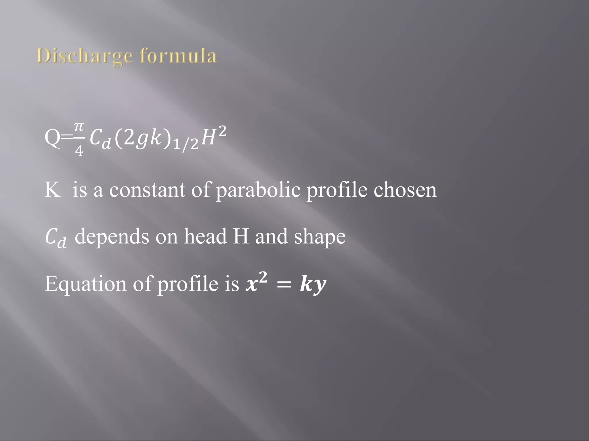 Q= (2 ) /
K is a constant of parabolic profile chosen
depends on head H and shape
Equation of profile is =
 
