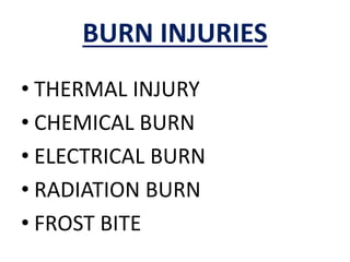 BURN INJURIES
• THERMAL INJURY
• CHEMICAL BURN
• ELECTRICAL BURN
• RADIATION BURN
• FROST BITE
 