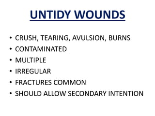 UNTIDY WOUNDS
• CRUSH, TEARING, AVULSION, BURNS
• CONTAMINATED
• MULTIPLE
• IRREGULAR
• FRACTURES COMMON
• SHOULD ALLOW SECONDARY INTENTION
 