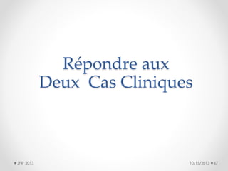 Répondre aux
Deux Cas Cliniques

JFR 2013

10/15/2013

67

 