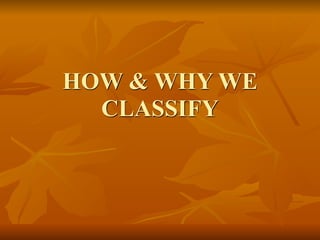HOW & WHY WE
  CLASSIFY
 