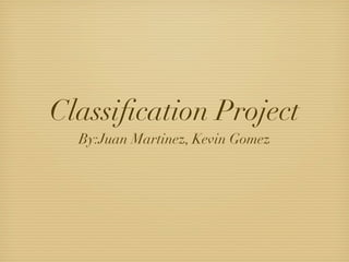 Classiﬁcation Project
  By:Juan Martinez, Kevin Gomez
 