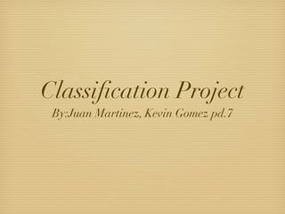 Classiﬁcation Project
 By:Juan Martinez, Kevin Gomez pd.7
 