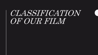 CLASSIFICATION
OF OUR FILM
 