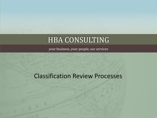 HBA CONSULTING
your business, your people, our services
Classification Review Processes
 