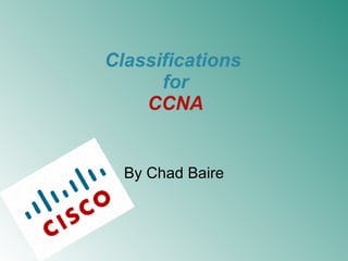 Classifications  for CCNA By Chad Baire 